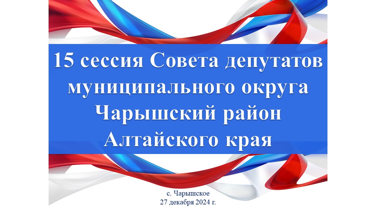 ПОВЕСТКА ДНЯ  очередной 15 сессии Совета депутатов муниципального округа  Чарышский район Алтайского края 1 созыва 27.12.2024.